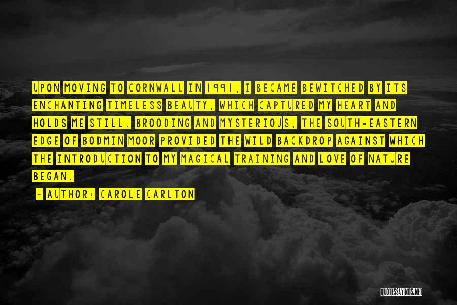 Carole Carlton Quotes: Upon Moving To Cornwall In 1991, I Became Bewitched By Its Enchanting Timeless Beauty, Which Captured My Heart And Holds