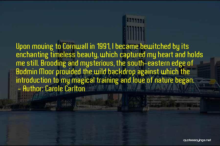 Carole Carlton Quotes: Upon Moving To Cornwall In 1991, I Became Bewitched By Its Enchanting Timeless Beauty, Which Captured My Heart And Holds