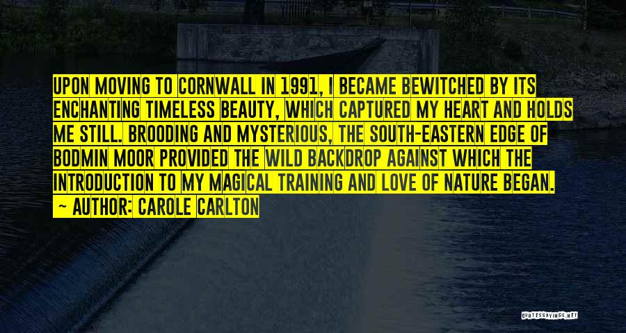 Carole Carlton Quotes: Upon Moving To Cornwall In 1991, I Became Bewitched By Its Enchanting Timeless Beauty, Which Captured My Heart And Holds