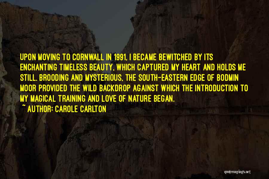 Carole Carlton Quotes: Upon Moving To Cornwall In 1991, I Became Bewitched By Its Enchanting Timeless Beauty, Which Captured My Heart And Holds