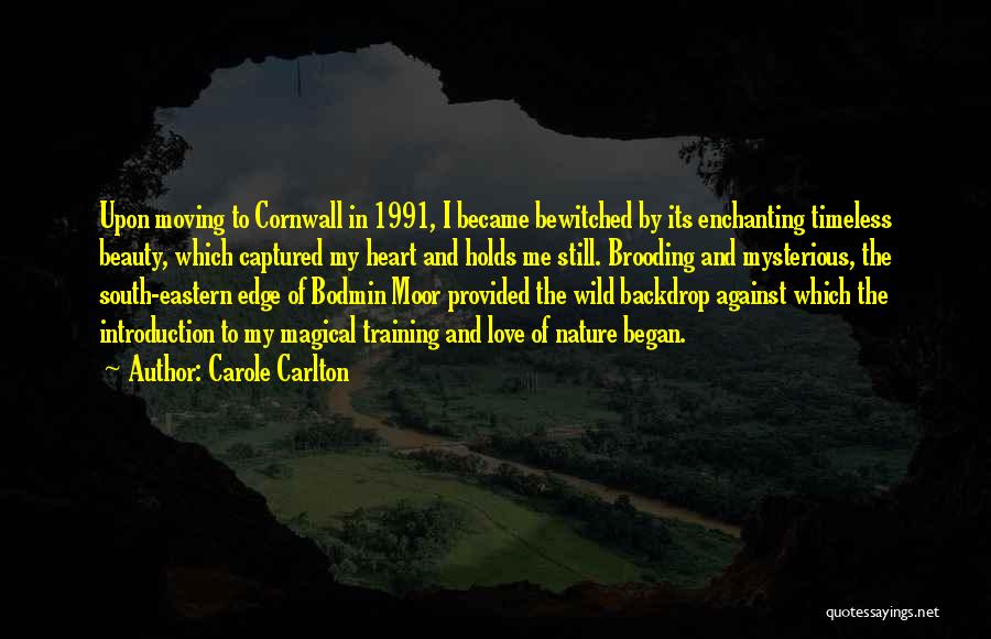 Carole Carlton Quotes: Upon Moving To Cornwall In 1991, I Became Bewitched By Its Enchanting Timeless Beauty, Which Captured My Heart And Holds