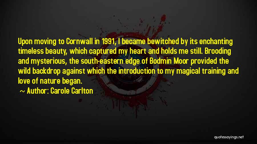 Carole Carlton Quotes: Upon Moving To Cornwall In 1991, I Became Bewitched By Its Enchanting Timeless Beauty, Which Captured My Heart And Holds