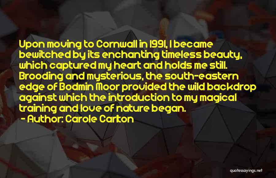 Carole Carlton Quotes: Upon Moving To Cornwall In 1991, I Became Bewitched By Its Enchanting Timeless Beauty, Which Captured My Heart And Holds