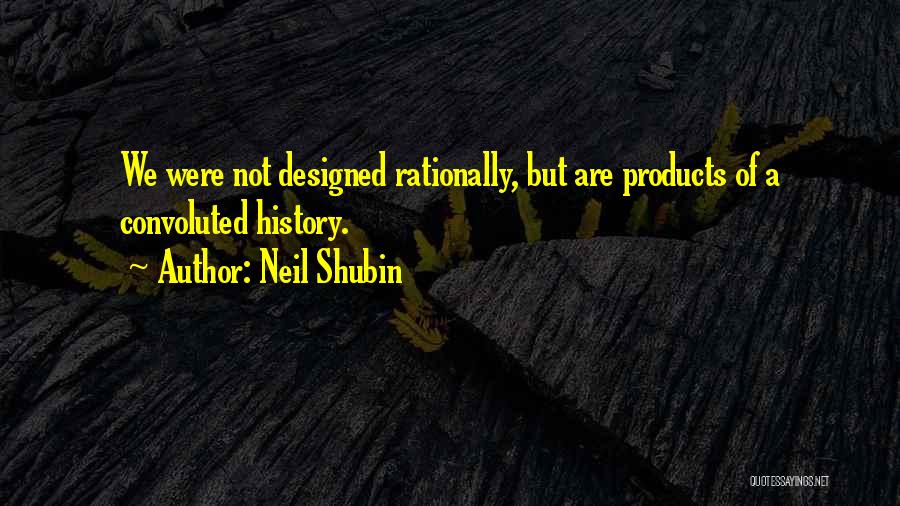 Neil Shubin Quotes: We Were Not Designed Rationally, But Are Products Of A Convoluted History.