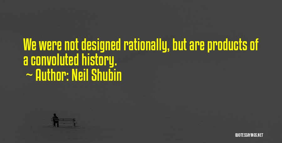 Neil Shubin Quotes: We Were Not Designed Rationally, But Are Products Of A Convoluted History.