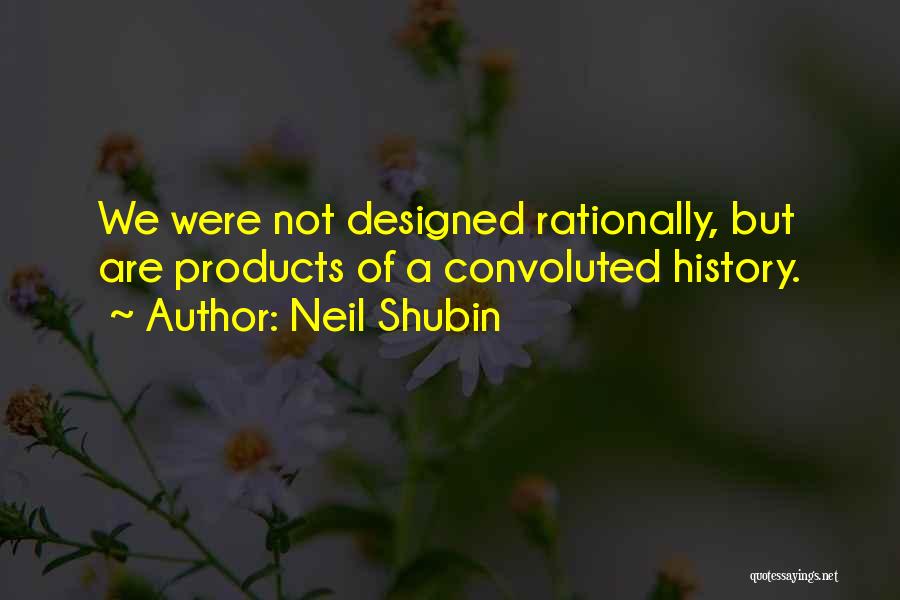 Neil Shubin Quotes: We Were Not Designed Rationally, But Are Products Of A Convoluted History.