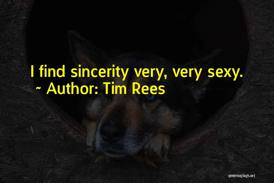 Tim Rees Quotes: I Find Sincerity Very, Very Sexy.