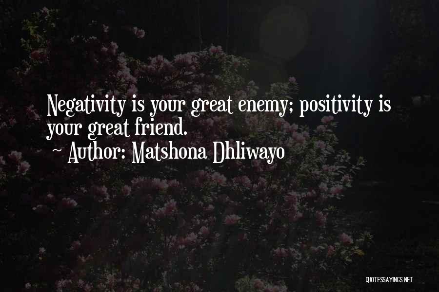 Matshona Dhliwayo Quotes: Negativity Is Your Great Enemy; Positivity Is Your Great Friend.