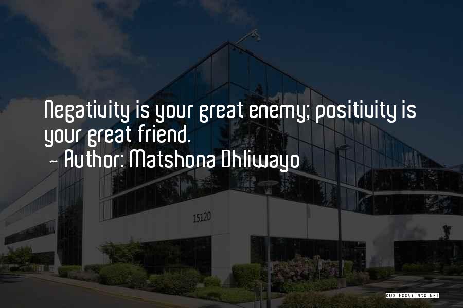 Matshona Dhliwayo Quotes: Negativity Is Your Great Enemy; Positivity Is Your Great Friend.