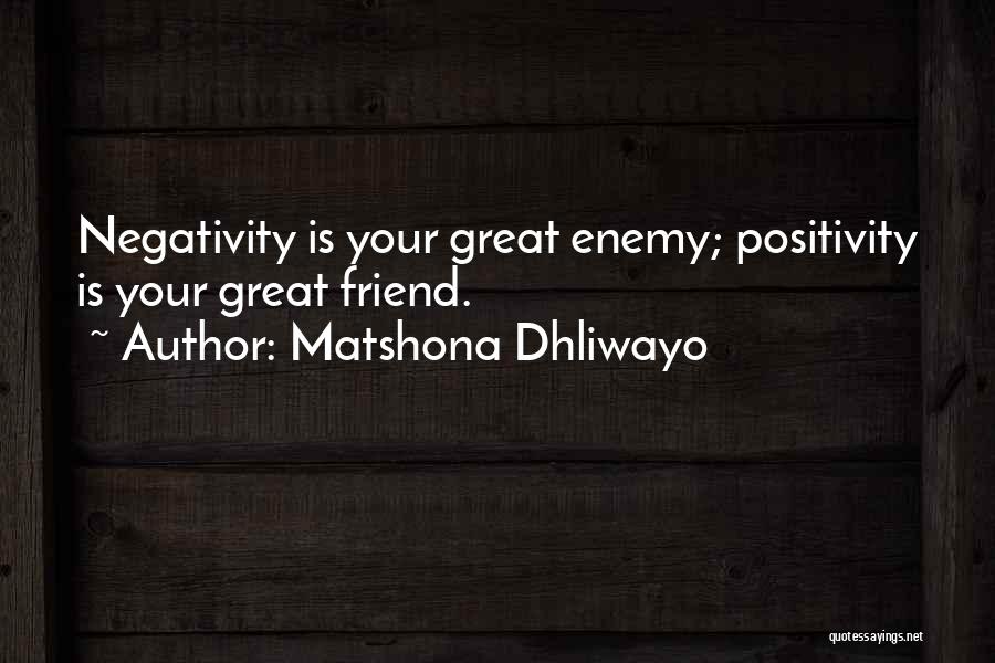 Matshona Dhliwayo Quotes: Negativity Is Your Great Enemy; Positivity Is Your Great Friend.