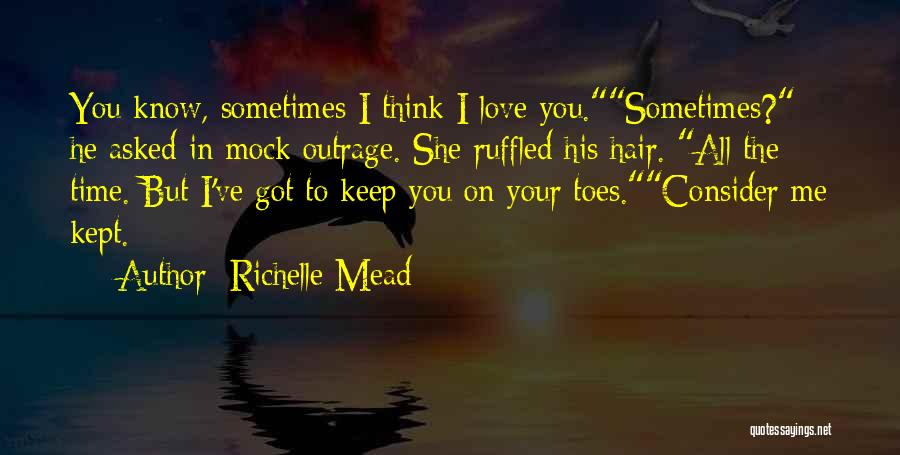 Richelle Mead Quotes: You Know, Sometimes I Think I Love You.sometimes? He Asked In Mock Outrage. She Ruffled His Hair. All The Time.