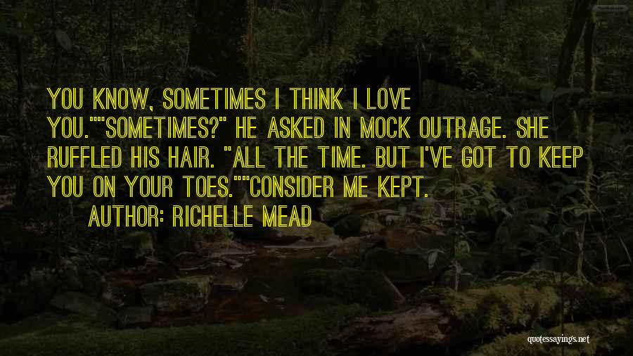 Richelle Mead Quotes: You Know, Sometimes I Think I Love You.sometimes? He Asked In Mock Outrage. She Ruffled His Hair. All The Time.