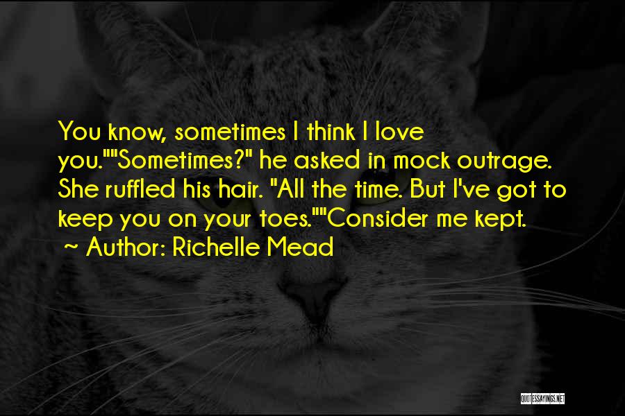 Richelle Mead Quotes: You Know, Sometimes I Think I Love You.sometimes? He Asked In Mock Outrage. She Ruffled His Hair. All The Time.