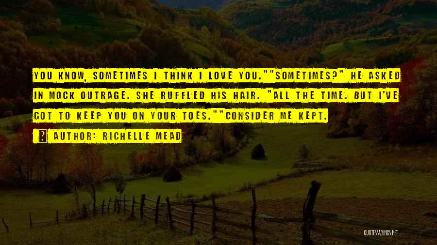 Richelle Mead Quotes: You Know, Sometimes I Think I Love You.sometimes? He Asked In Mock Outrage. She Ruffled His Hair. All The Time.