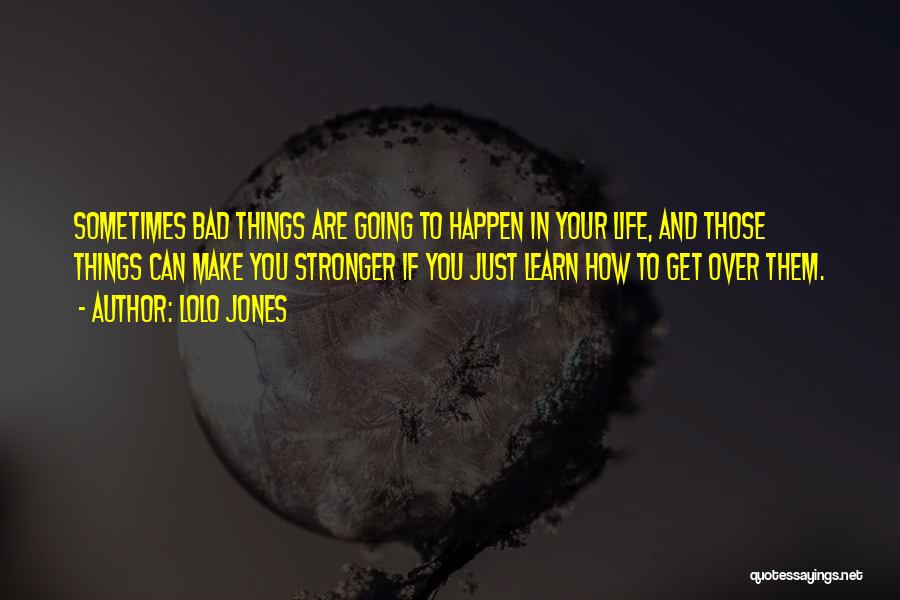 Lolo Jones Quotes: Sometimes Bad Things Are Going To Happen In Your Life, And Those Things Can Make You Stronger If You Just