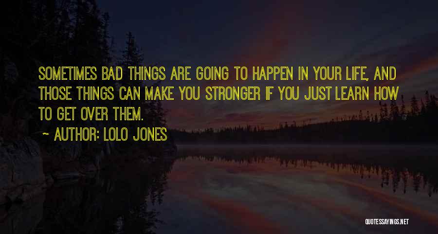 Lolo Jones Quotes: Sometimes Bad Things Are Going To Happen In Your Life, And Those Things Can Make You Stronger If You Just