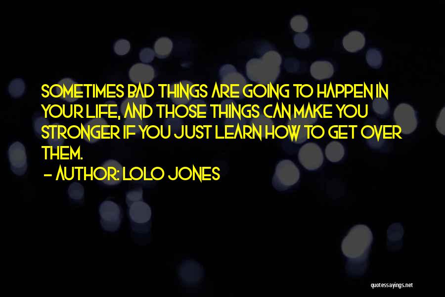 Lolo Jones Quotes: Sometimes Bad Things Are Going To Happen In Your Life, And Those Things Can Make You Stronger If You Just