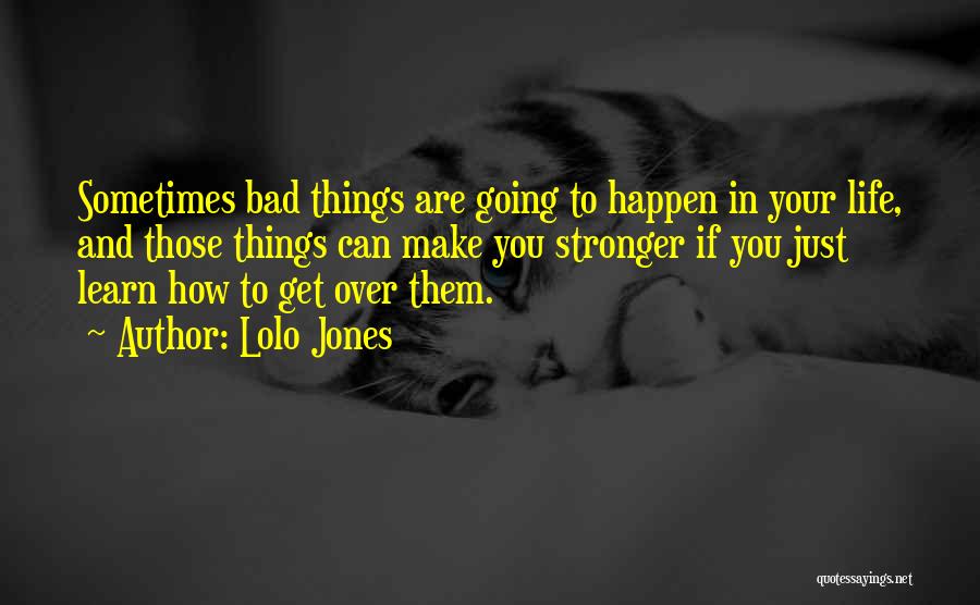 Lolo Jones Quotes: Sometimes Bad Things Are Going To Happen In Your Life, And Those Things Can Make You Stronger If You Just