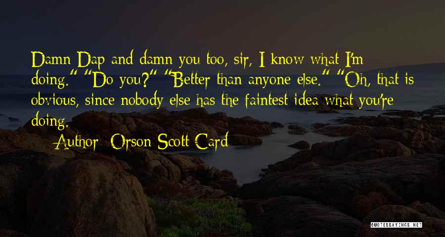 Orson Scott Card Quotes: Damn Dap And Damn You Too, Sir, I Know What I'm Doing. Do You? Better Than Anyone Else. Oh, That