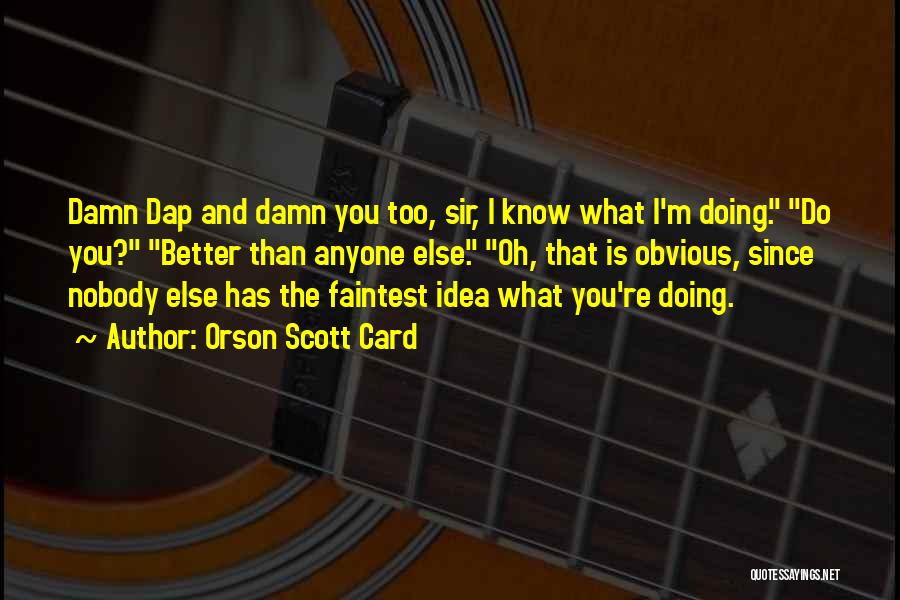 Orson Scott Card Quotes: Damn Dap And Damn You Too, Sir, I Know What I'm Doing. Do You? Better Than Anyone Else. Oh, That