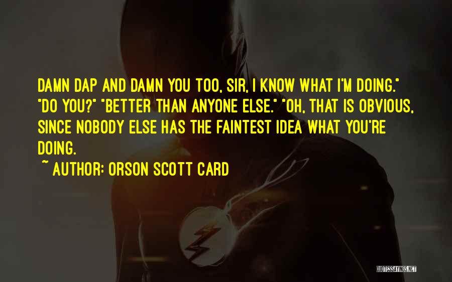 Orson Scott Card Quotes: Damn Dap And Damn You Too, Sir, I Know What I'm Doing. Do You? Better Than Anyone Else. Oh, That