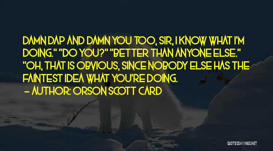 Orson Scott Card Quotes: Damn Dap And Damn You Too, Sir, I Know What I'm Doing. Do You? Better Than Anyone Else. Oh, That