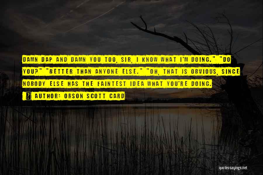 Orson Scott Card Quotes: Damn Dap And Damn You Too, Sir, I Know What I'm Doing. Do You? Better Than Anyone Else. Oh, That