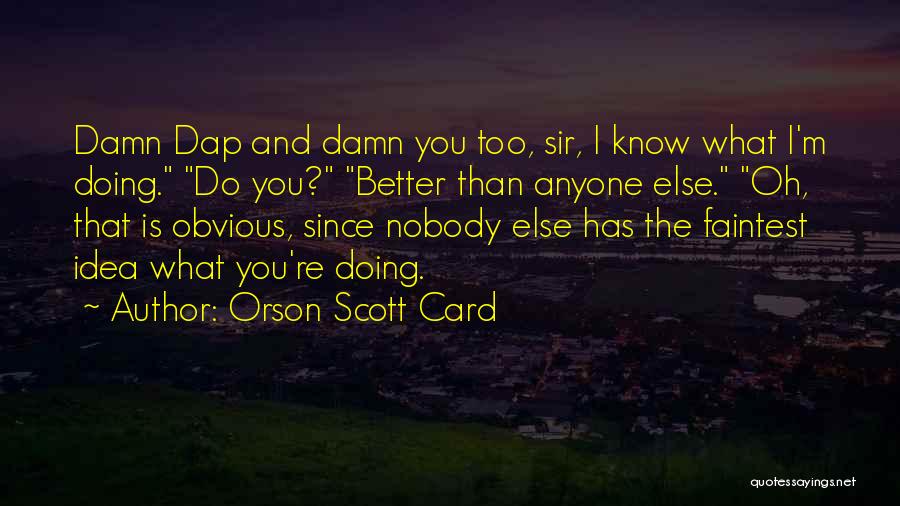 Orson Scott Card Quotes: Damn Dap And Damn You Too, Sir, I Know What I'm Doing. Do You? Better Than Anyone Else. Oh, That