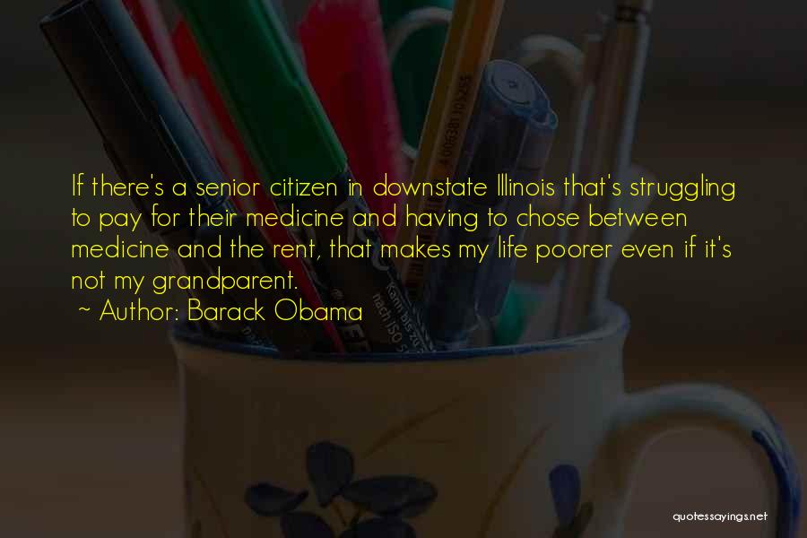 Barack Obama Quotes: If There's A Senior Citizen In Downstate Illinois That's Struggling To Pay For Their Medicine And Having To Chose Between