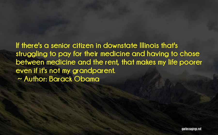 Barack Obama Quotes: If There's A Senior Citizen In Downstate Illinois That's Struggling To Pay For Their Medicine And Having To Chose Between