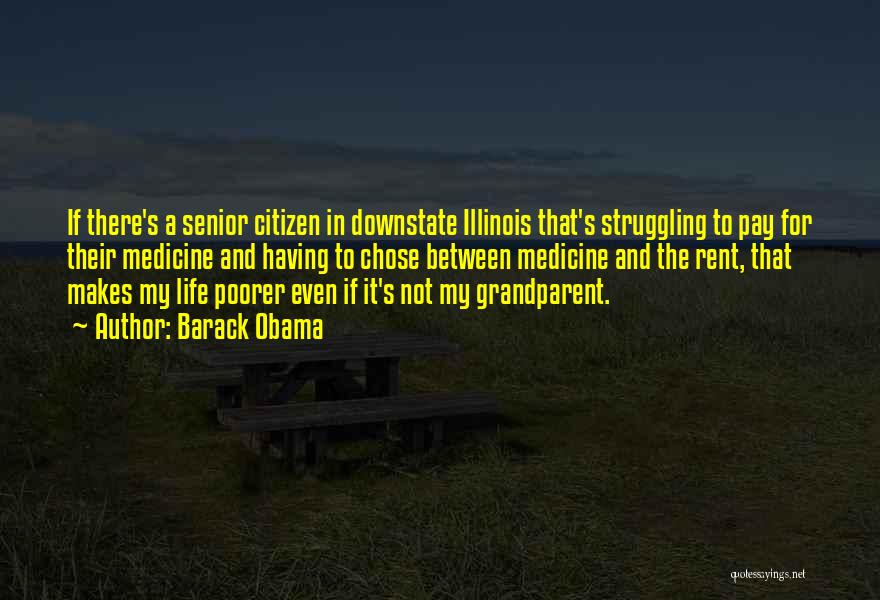 Barack Obama Quotes: If There's A Senior Citizen In Downstate Illinois That's Struggling To Pay For Their Medicine And Having To Chose Between