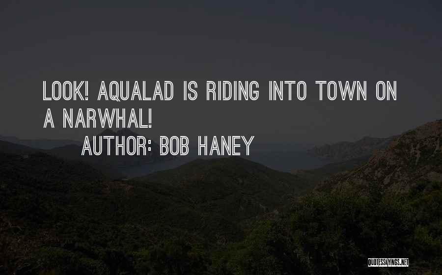 Bob Haney Quotes: Look! Aqualad Is Riding Into Town On A Narwhal!