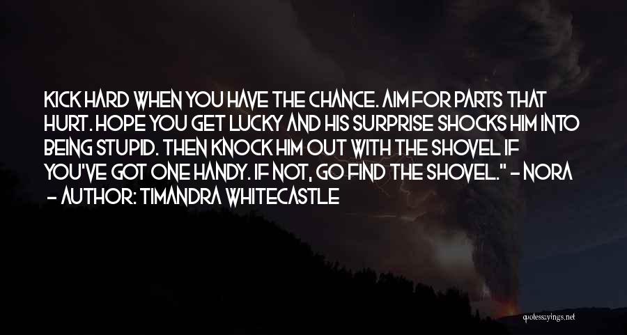 Timandra Whitecastle Quotes: Kick Hard When You Have The Chance. Aim For Parts That Hurt. Hope You Get Lucky And His Surprise Shocks