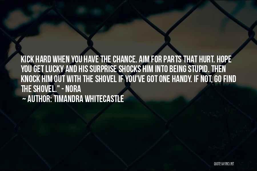 Timandra Whitecastle Quotes: Kick Hard When You Have The Chance. Aim For Parts That Hurt. Hope You Get Lucky And His Surprise Shocks