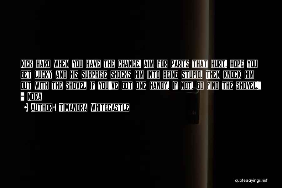 Timandra Whitecastle Quotes: Kick Hard When You Have The Chance. Aim For Parts That Hurt. Hope You Get Lucky And His Surprise Shocks