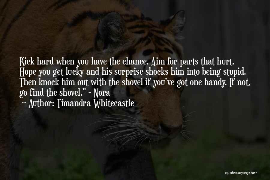 Timandra Whitecastle Quotes: Kick Hard When You Have The Chance. Aim For Parts That Hurt. Hope You Get Lucky And His Surprise Shocks