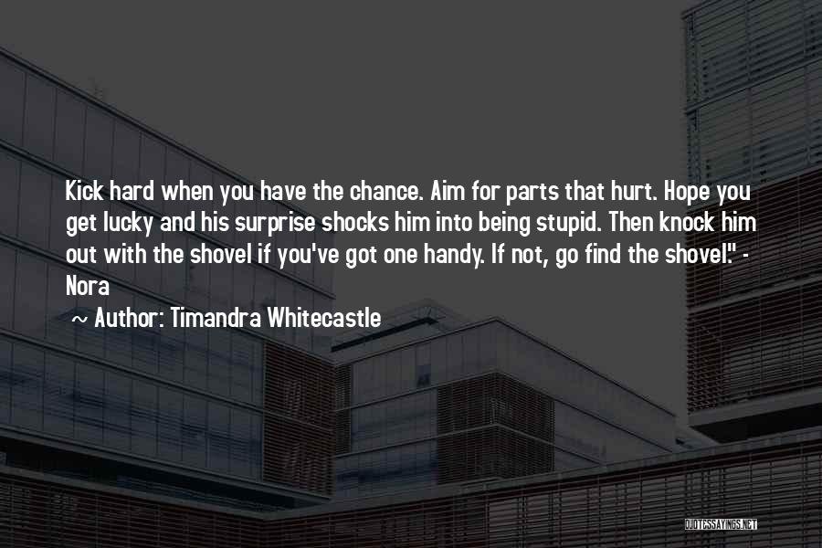 Timandra Whitecastle Quotes: Kick Hard When You Have The Chance. Aim For Parts That Hurt. Hope You Get Lucky And His Surprise Shocks