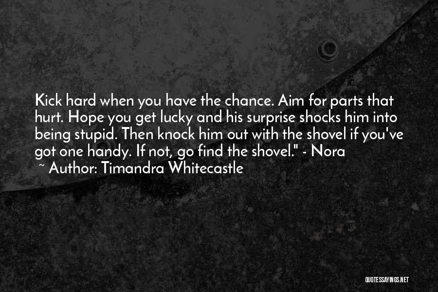 Timandra Whitecastle Quotes: Kick Hard When You Have The Chance. Aim For Parts That Hurt. Hope You Get Lucky And His Surprise Shocks