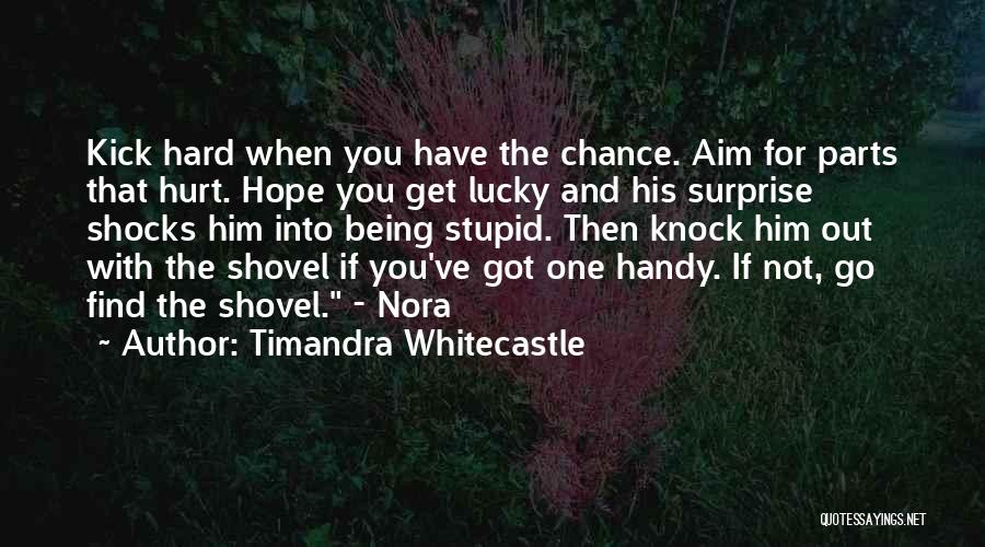 Timandra Whitecastle Quotes: Kick Hard When You Have The Chance. Aim For Parts That Hurt. Hope You Get Lucky And His Surprise Shocks