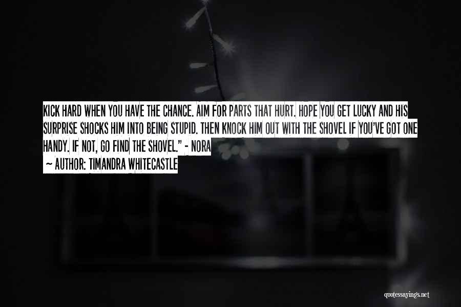 Timandra Whitecastle Quotes: Kick Hard When You Have The Chance. Aim For Parts That Hurt. Hope You Get Lucky And His Surprise Shocks