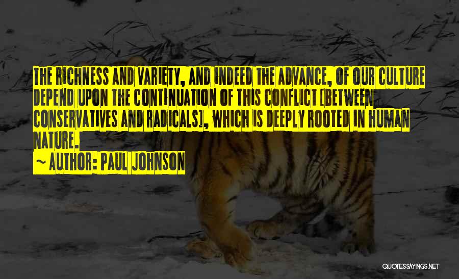 Paul Johnson Quotes: The Richness And Variety, And Indeed The Advance, Of Our Culture Depend Upon The Continuation Of This Conflict [between Conservatives