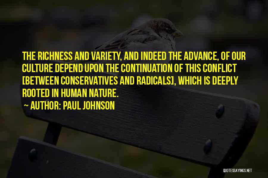 Paul Johnson Quotes: The Richness And Variety, And Indeed The Advance, Of Our Culture Depend Upon The Continuation Of This Conflict [between Conservatives