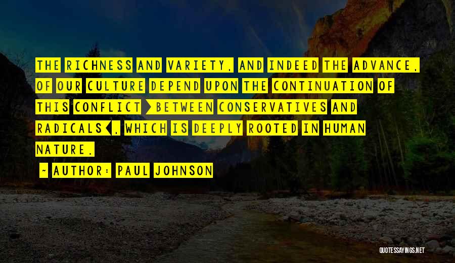 Paul Johnson Quotes: The Richness And Variety, And Indeed The Advance, Of Our Culture Depend Upon The Continuation Of This Conflict [between Conservatives