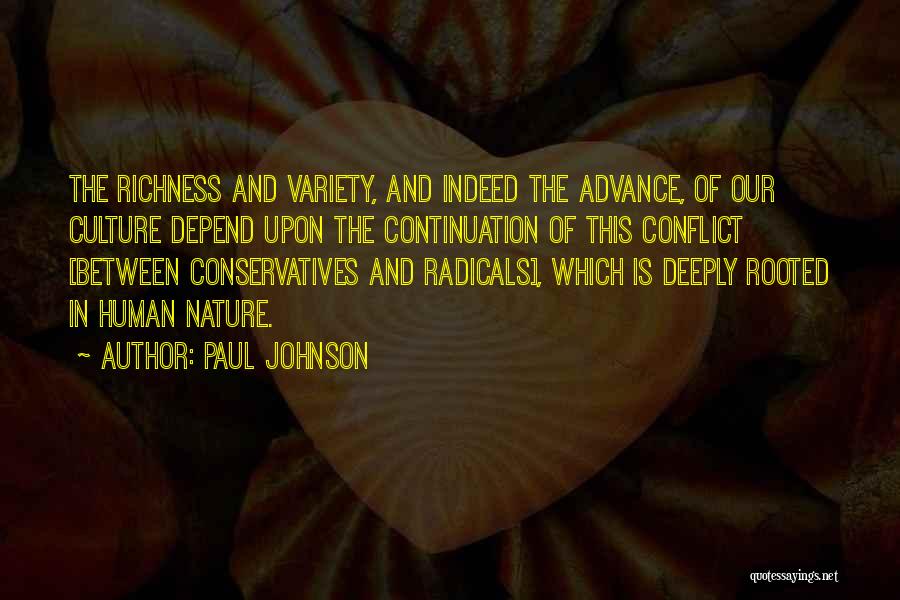 Paul Johnson Quotes: The Richness And Variety, And Indeed The Advance, Of Our Culture Depend Upon The Continuation Of This Conflict [between Conservatives