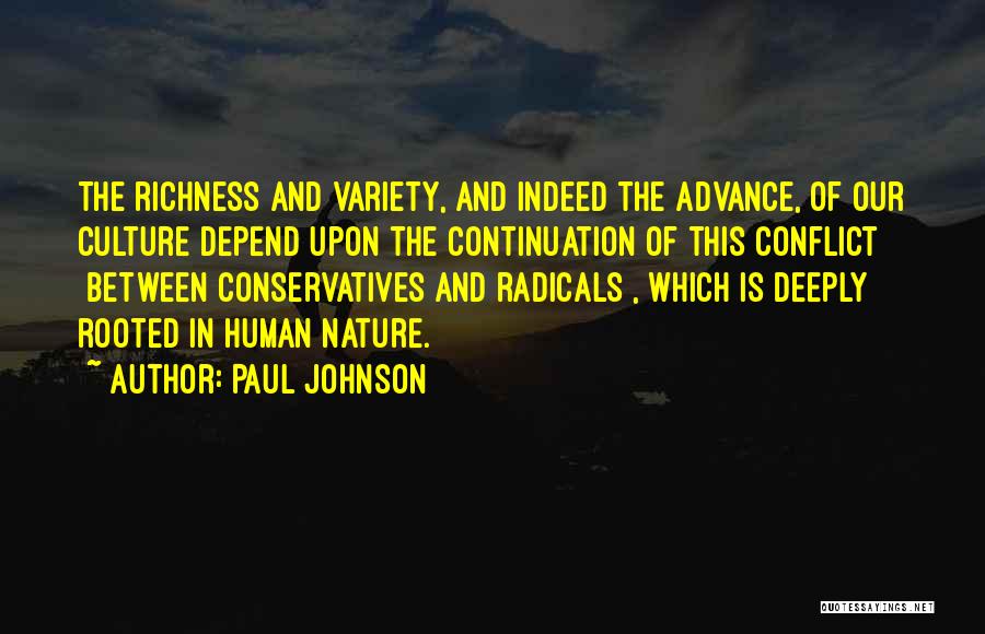 Paul Johnson Quotes: The Richness And Variety, And Indeed The Advance, Of Our Culture Depend Upon The Continuation Of This Conflict [between Conservatives