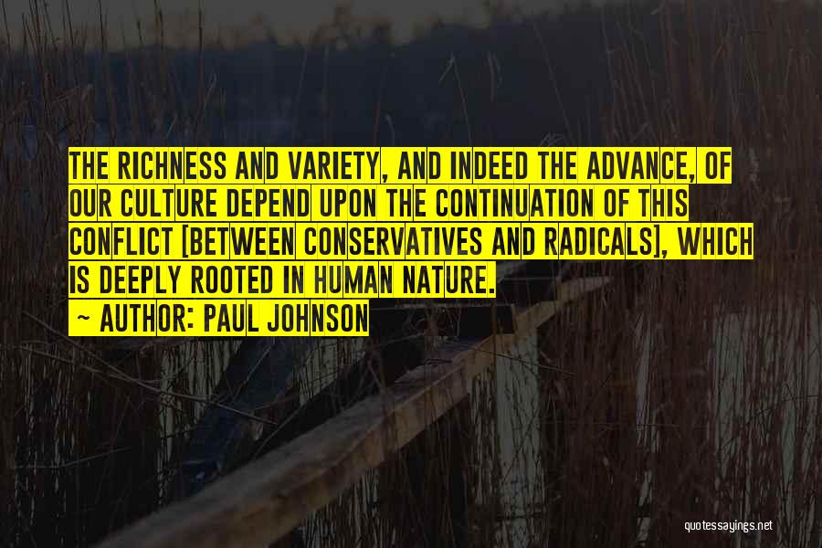 Paul Johnson Quotes: The Richness And Variety, And Indeed The Advance, Of Our Culture Depend Upon The Continuation Of This Conflict [between Conservatives