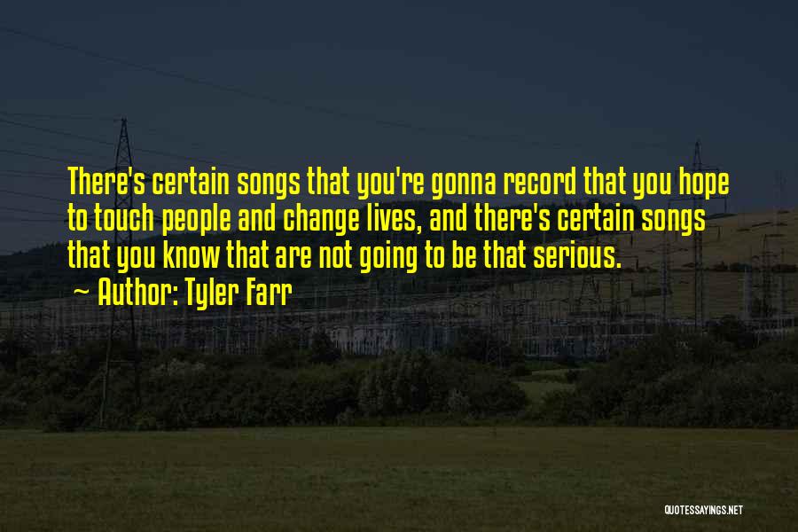 Tyler Farr Quotes: There's Certain Songs That You're Gonna Record That You Hope To Touch People And Change Lives, And There's Certain Songs