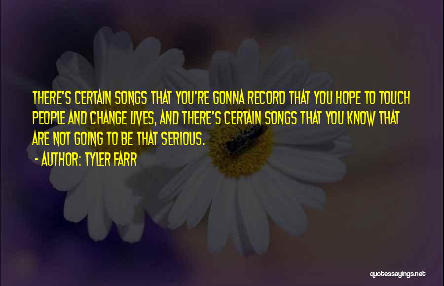 Tyler Farr Quotes: There's Certain Songs That You're Gonna Record That You Hope To Touch People And Change Lives, And There's Certain Songs