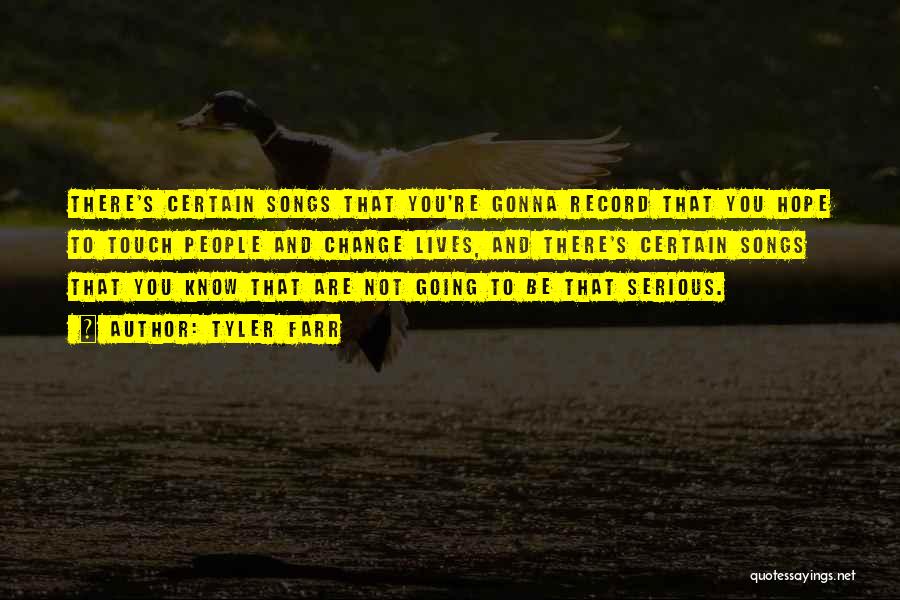 Tyler Farr Quotes: There's Certain Songs That You're Gonna Record That You Hope To Touch People And Change Lives, And There's Certain Songs