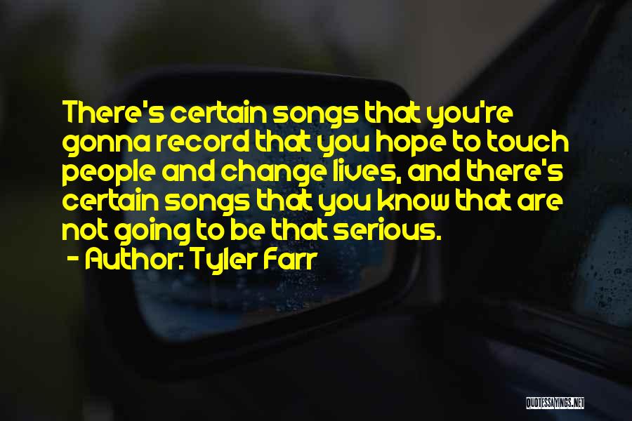 Tyler Farr Quotes: There's Certain Songs That You're Gonna Record That You Hope To Touch People And Change Lives, And There's Certain Songs